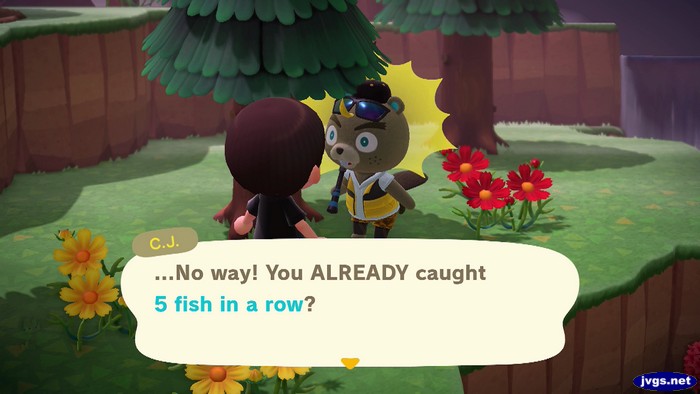 C.J.: ...No way! You ALREADY caught 5 fish in a row?