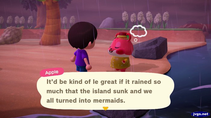 Apple: It'd be kind of le great if it rained so much that the island sunk and we all turned into mermaids.