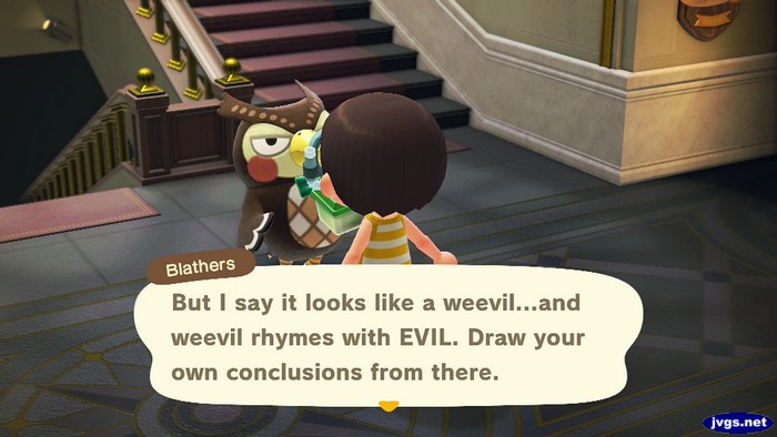 Blathers: But I say it looks like a weevil...and weevil rhymes with EVIL. Draw your own conclusions from there.