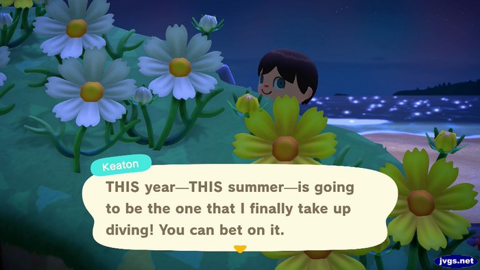 Keaton: THIS year--THIS summer--is going to be the one that I finally take up diving! You can bet on it.