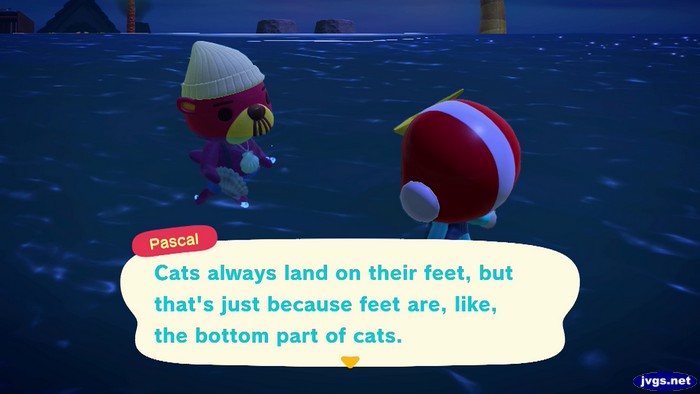 Pascal: Cats always land on their feet, but that's just because feet are, like, the bottom part of cats.