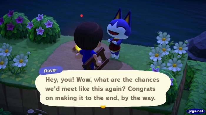 Rover: Hey, you! Wow, what are the chances we'd meet like this again? Congrats on making it to the end, by the way.
