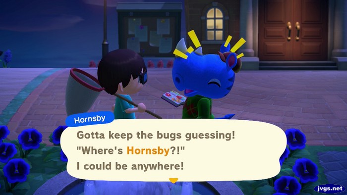 Hornsby: Gotta keep the bugs guessing! 'Where's Hornsby?!' I could be anywhere!