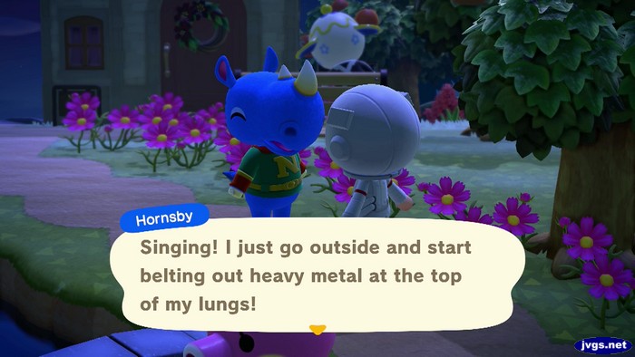 Hornsby: Singing! I just go outside and start belting out heavy metal at the top of my lungs!