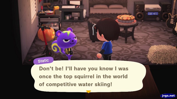 Static: Don't be! I'll have you know I was once the top squirrel in the world of competitive water skiing!