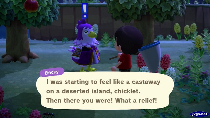 Becky: I was starting to feel like a castaway on a deserted island, chicklet. Then there you were! What a relief!