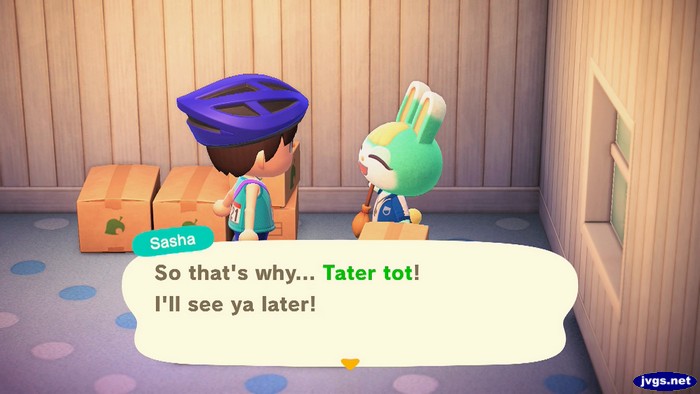 Sasha: So that's why... Tater tot! I'll see ya later!