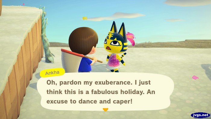 Ankha: Oh, pardon my exuberance. I just think this is a fabulous holiday. An excuse to dance and caper!