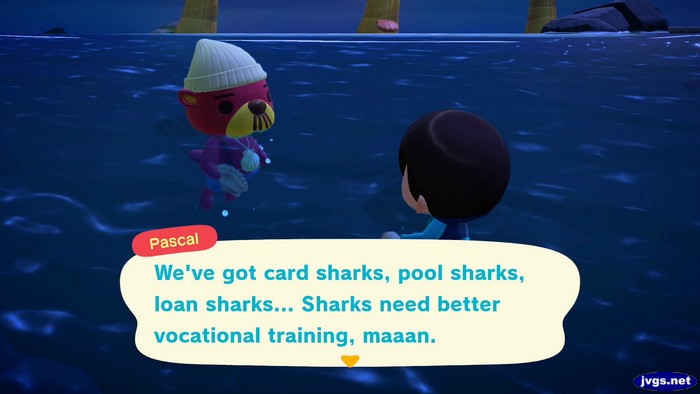 Pascal: We've got card sharks, pool sharks, loan sharks... Sharks need better vocational training, maaan.