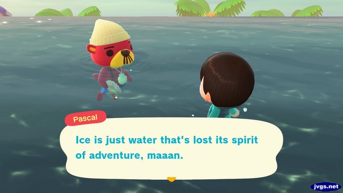 Pascal: Ice is just water that's lost its spirit of adventure, maaan.