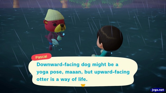 Pascal: Downward-facing dog might be a yoga pose, maaan, but upward-facing otter is a way of life.