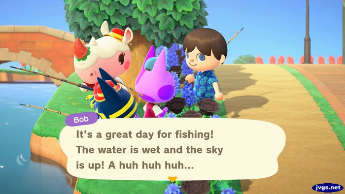 Bob: It's a great day for fishing! The water is wet and the sky is up! A huh huh huh...
