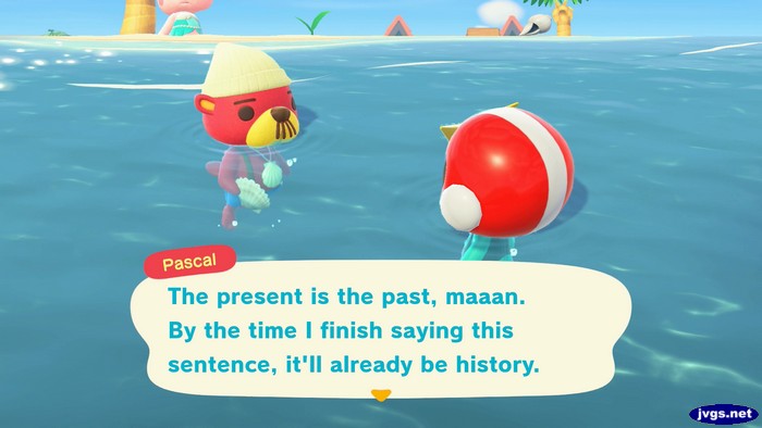 Pascal: The present is the past, maaan. By the time I finish saying this sentence, it'll already be history.