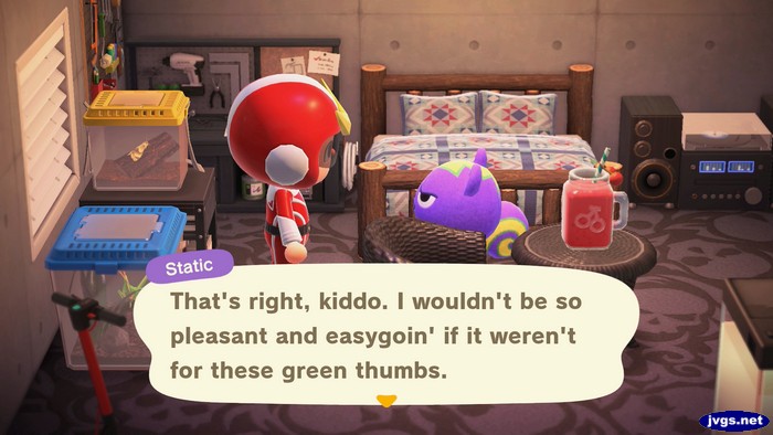 Static: That's right, kiddo. I wouldn't be so pleasant and easygoin' if it weren't for these green thumbs.