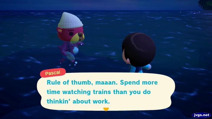 Pascal: Rule of thumb, maaan. Spend more time watching trains than you do thinkin' about work.