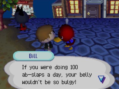 Bill: If you were doing 100 ab-slaps a day, your belly wouldn't be so bulgy!