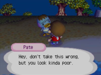 Pate: Hey, don't take this wrong, but you look kinda poor.