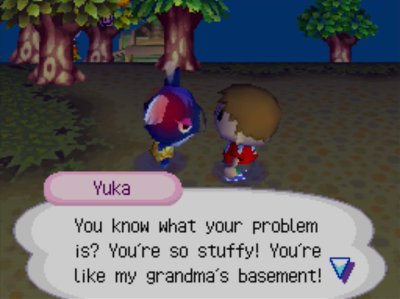 Yuka: You know what your problem is? You're so stuffy! You're like my grandma's basement!