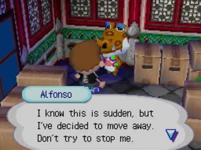 Alfonso: I know this is sudden, but I've decided to move away. Don't try to stop me.