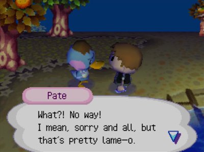 Pate: What?! No way! I mean, sorry and all, but that's pretty lame-o.