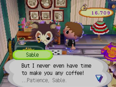 Sable: But I never even have time to make you any coffee!
