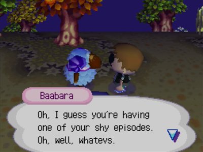 Baabara: Oh, I guess you're having one of your shy episodes. Oh, well, whatevs.