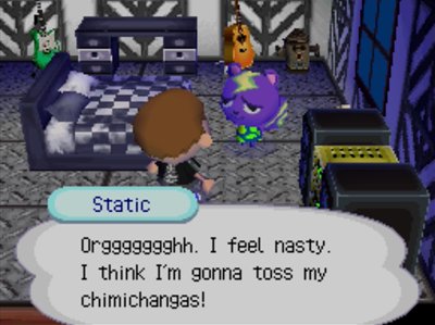 Static: Orggggggghh. I feel nasty. I think I'm gonna toss my chimichangas!