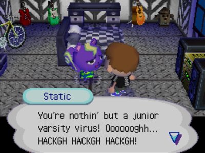 Static: You're nothin' but a junior varsity virus. Ooooooghh... HACKGH HACKGH HACKGH!