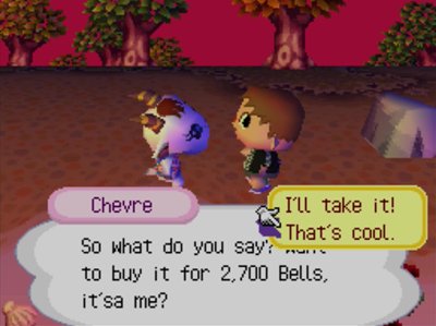 Chevre: So what do you say? Want to buy it for 2,700 bells, it'sa me? (I'll take it.) (That's cool.)