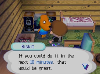 Biskit: If you could do it in the next 10 minutes, that would be great.