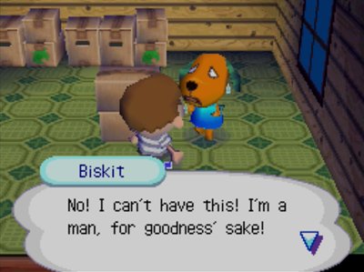 Biskit: No! I can't have this! I'm a man, for goodness' sake!