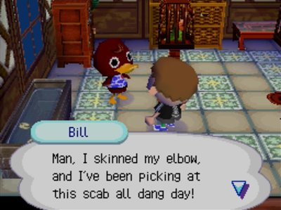 Bill: Man, I skinned my elbow, and I've been picking at this scab all dang day!