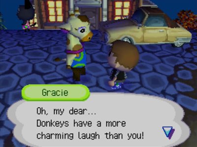 Gracie: Oh, my dear... Donkeys have a more charming laugh than you!
