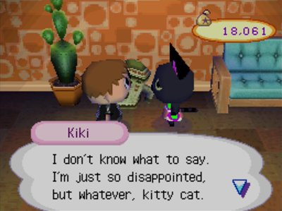 Kiki: I don't know what to say. I'm just so disappointed, but whatever, kitty cat.