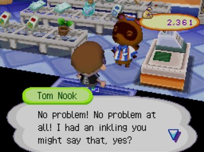 Tom Nook: No problem! No problem at all! I had an inkling you might say that, yes?