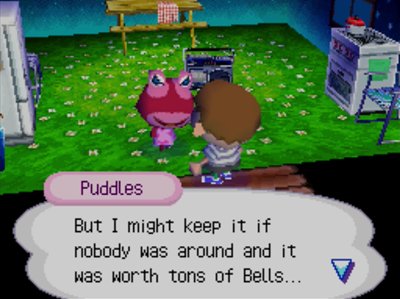 Puddles: But I might keep it if nobody was around and it was worth tons of bells...