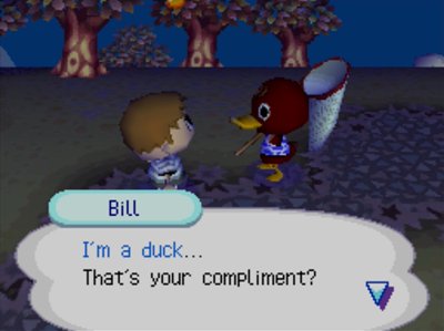 Bill: I'm a duck... That's your compliment?