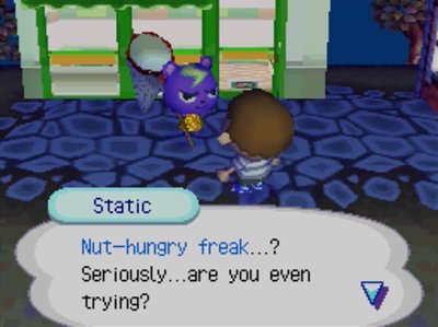 Static: Nut-hungry freak...? Seriously, are you even trying?