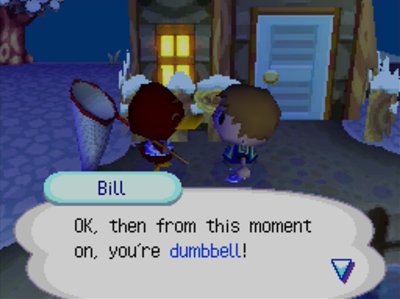 Bill: OK, then from this moment on, you're dumbbell!