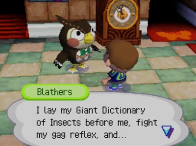 Blathers: I lay my Giant Dictionary of Insects before me, fight my gag reflex, and...