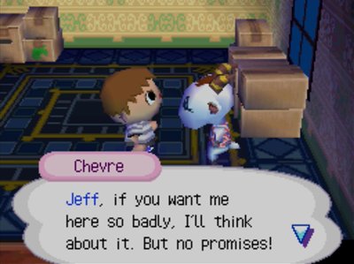 Chevre: Jeff, if you want me here so badly, I'll think about it. But no promises!