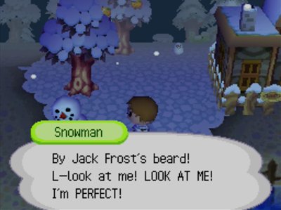 Snowman: By Jack Frost's beard! L-look at me! LOOK AT ME! I'm PERFECT!