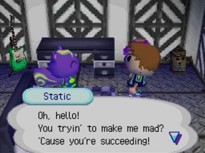 Static: Oh, hello! You tryin' to make me mad? 'Cause you're succeeding!