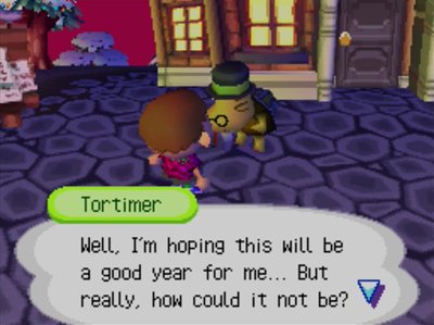 Tortimer: Well, I'm hoping this will be a good year for me... But really, how could it not be?