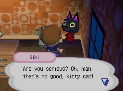 Kiki: Are you serious? Oh man, that's no good, kitty cat!