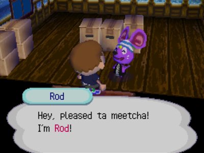 Rod: Hey, pleased to meetcha! I'm Rod!