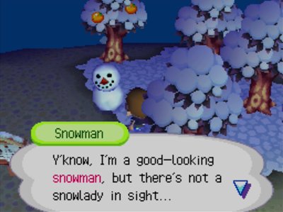 Snowman: Y'know, I'm a good-looking snowman, but there's not a snowlady in sight...