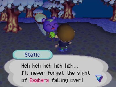 Static: Heh heh heh heh heh... I'll never forget the sight of Baabara falling over!