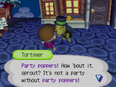 Tortimer: Party poppers! How 'bout it, sprout? It's not a party without party poppers!