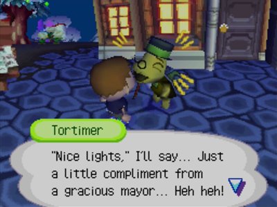 Tortimer: Nice lights, I'll say... Just a little compliment from a gracious mayor... Heh heh!